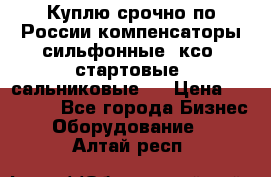 Куплю срочно по России компенсаторы сильфонные, ксо, стартовые, сальниковые,  › Цена ­ 80 000 - Все города Бизнес » Оборудование   . Алтай респ.